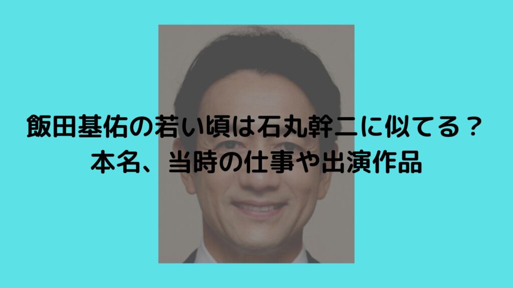 飯田基佑　若い頃　本名