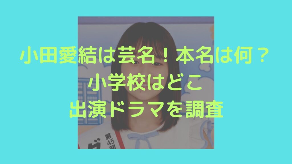 小田愛結　芸名　本名　小学校　ドラマ