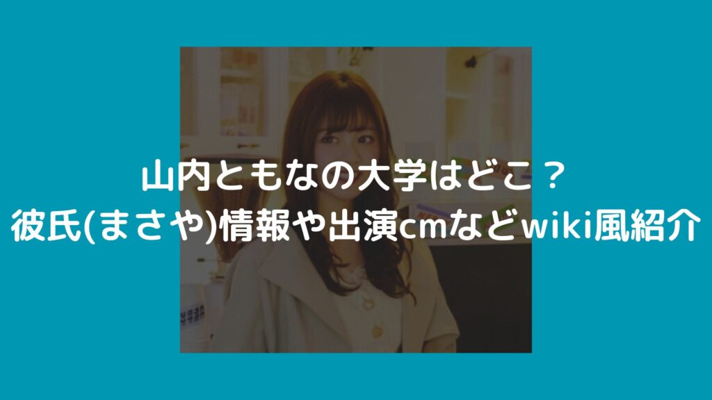 山内ともな 大学 彼氏 まさや cm wiki