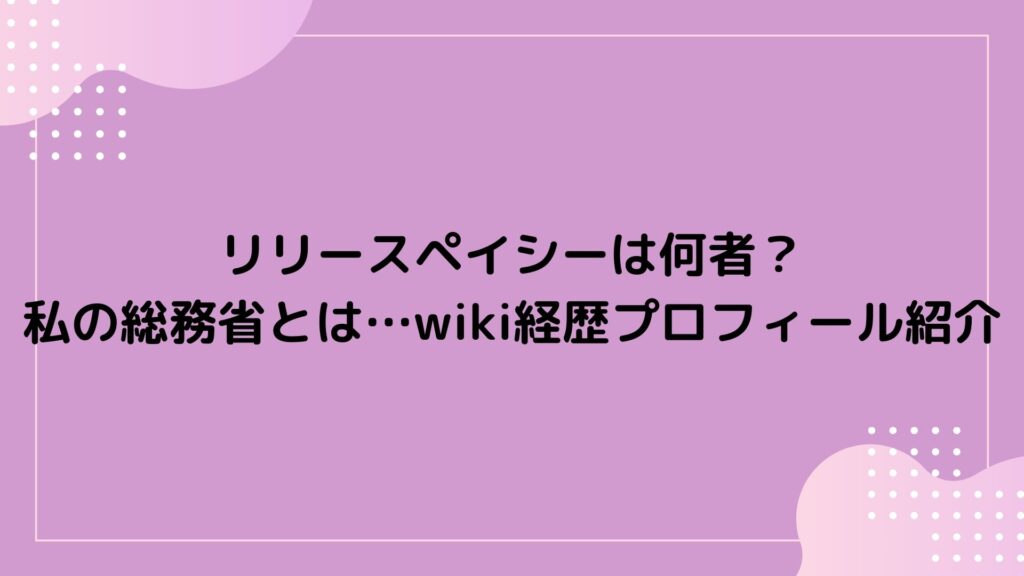 リリースペイシー　何者　総務省　wiki　経歴　プロフィール