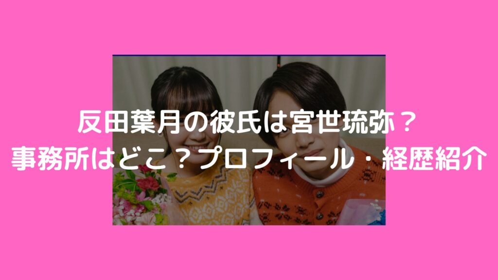 反田葉月　彼氏　宮世琉弥　事務所