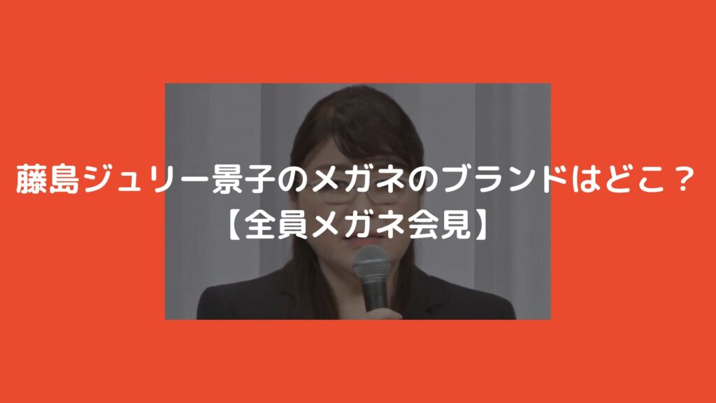 藤島ジュリー景子　メガネ　ブランド　全員メガネ　メガネ会見