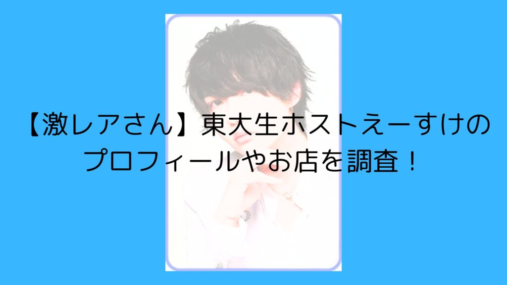 激レアさん　ホスト　東大生ホスト　えーすけ　プロフィール　どこ