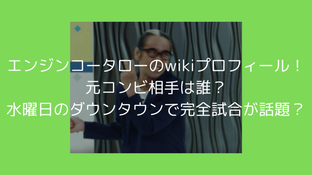 エンジンコータロー　wiki　プロフィール　何者　コンビ　水曜日のダウンタウン　完全試合　S-1　スベリワン