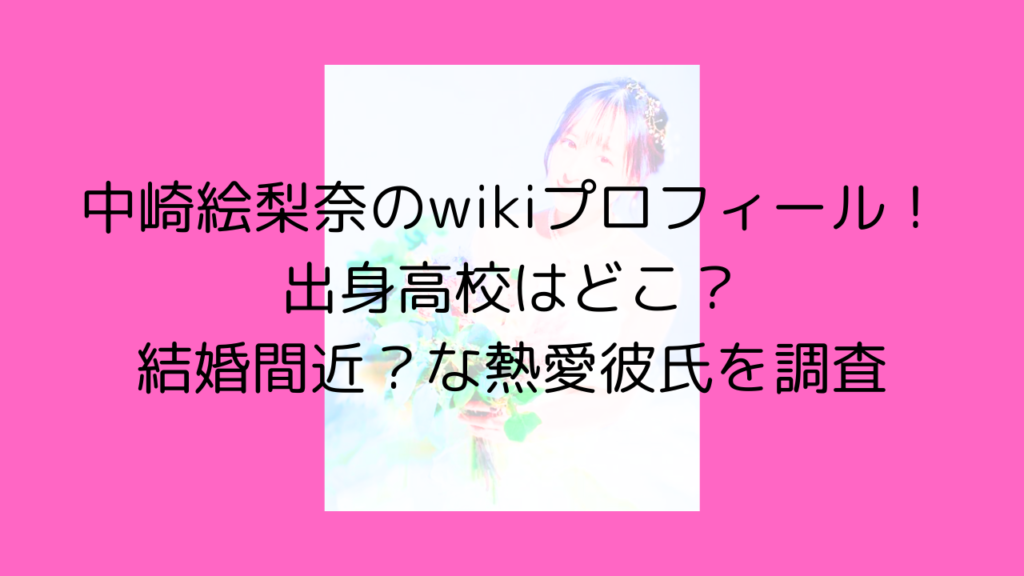 中崎絵梨奈　中﨑絵梨奈　wiki　出身　出身高校　結婚　彼氏　相席食堂