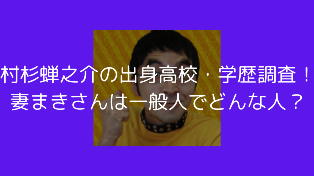 村杉蝉之介　出身　高校　学歴　妻　まき