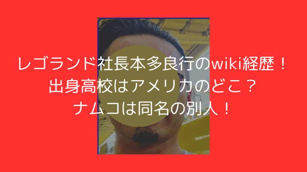 レゴランド　本多良行　wiki　経歴　高校　ナムコ