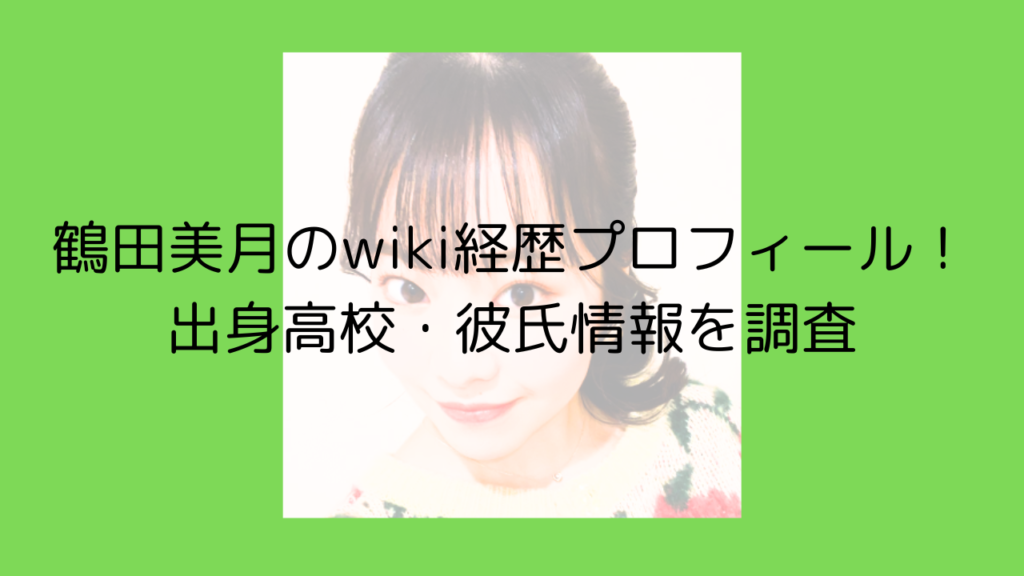 鶴田美月　wiki　経歴　プロフィール　出身　高校　大学　彼氏　結婚