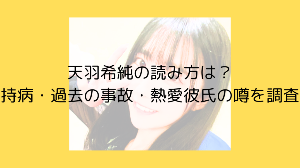 天羽希純　あまうきすみ　読み方　持病　事故　熱愛　彼氏　経歴