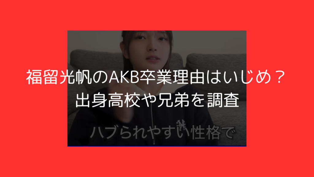 福留光帆　AKB　卒業　理由　いじめ　出身　高校　兄弟　姉　妹　画像　ノブロック　大喜利