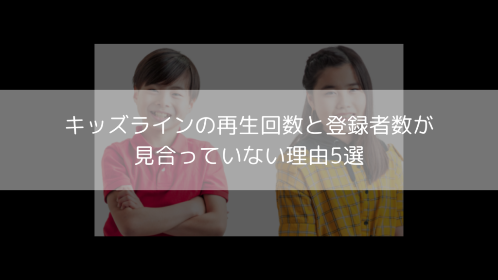 キッズライン　再生回数　登録者　おかしい