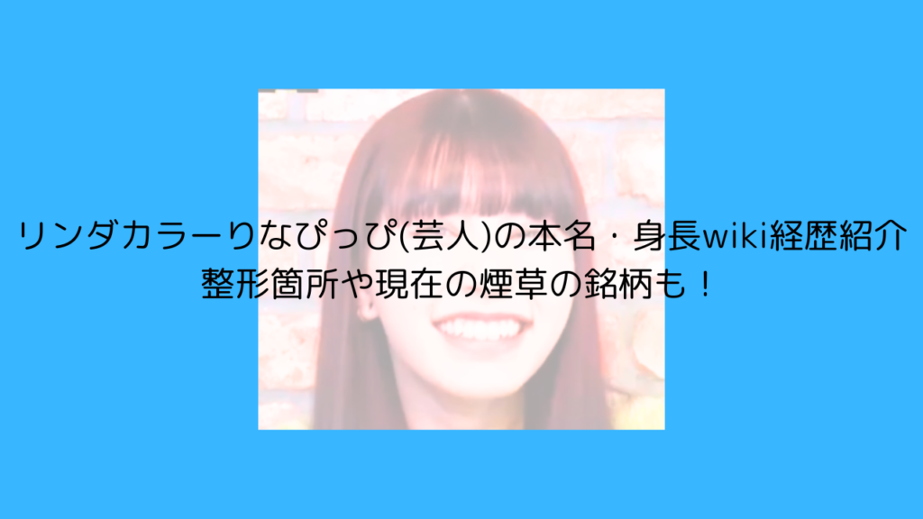 りなぴっぴ　芸人　タバコ　本名　身長　wiki　整形　現在