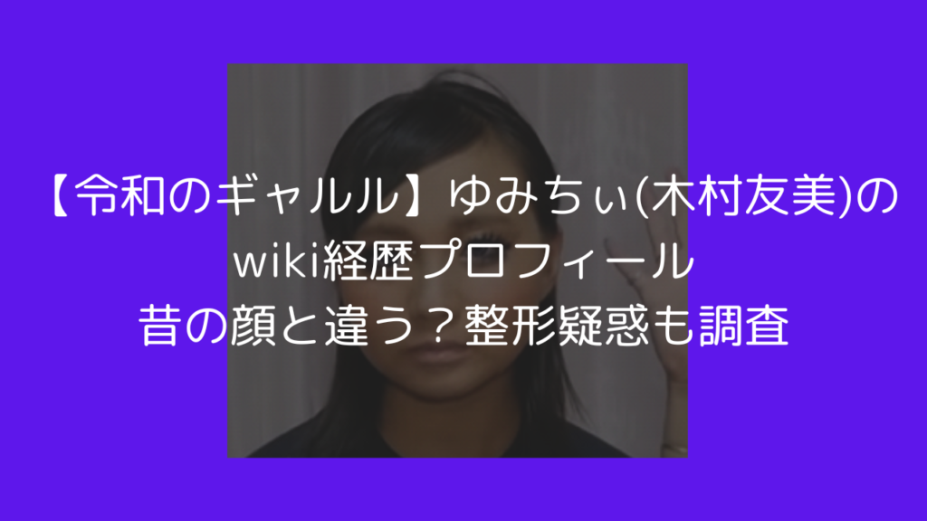 令和のギャルル　ゆみちぃ　プロフィール　昔　整形