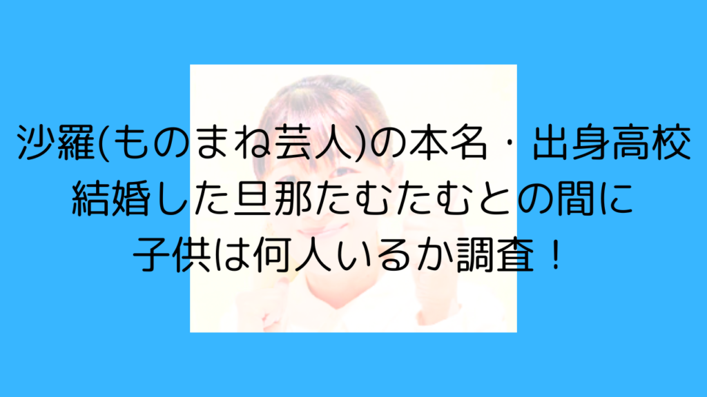 沙羅　ものまね　芸人　本名　出身　高校　結婚　旦那　たむたむ　子供