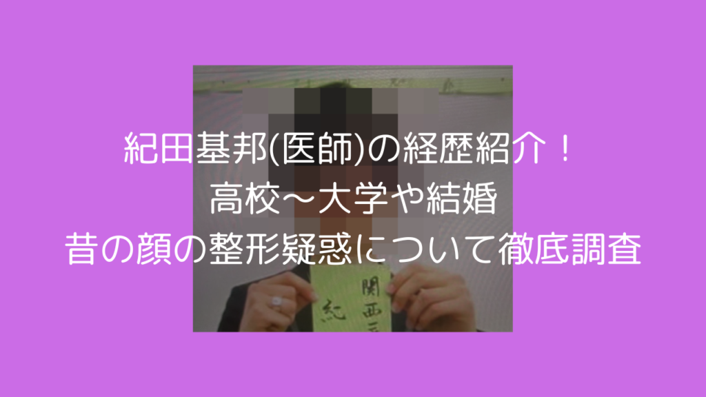 紀田基邦　紀田先生　医師　経歴　高校　大学　結婚　昔の顔　整形　口コミ