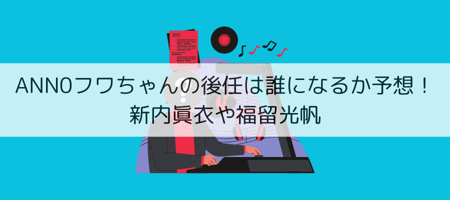 ANN0　後任　フワちゃん　予想　令和ロマン　新内眞衣