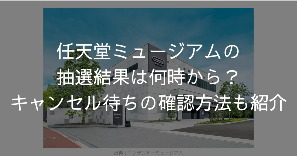 任天堂ミュージアムの抽選結果は何時から？キャンセル待ちの確認方法も紹介　任天堂ミュージアム　ニンテンドーミュージアム　キャンセル待ち　抽選結果　何時から