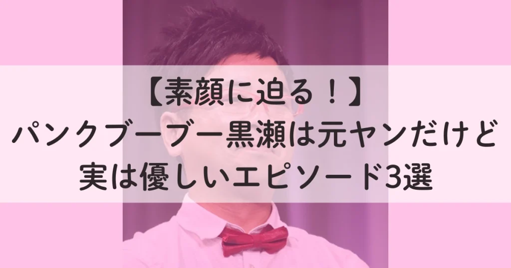 【素顔に迫る！】パンクブーブー黒瀬は元ヤンだけど実は優しいエピソード3選