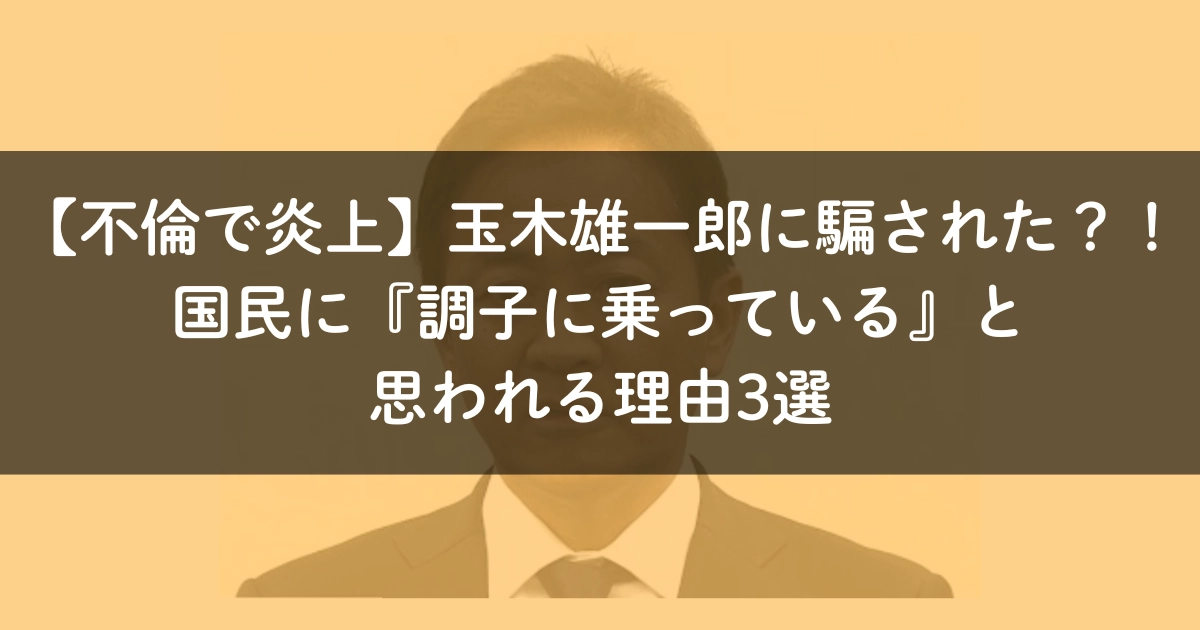 【不倫で炎上】玉木雄一郎に騙された？！国民に『調子に乗っている』と思われる理由3選